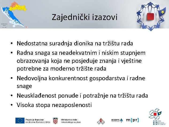 Zajednički izazovi • Nedostatna suradnja dionika na tržištu rada • Radna snaga sa neadekvatnim