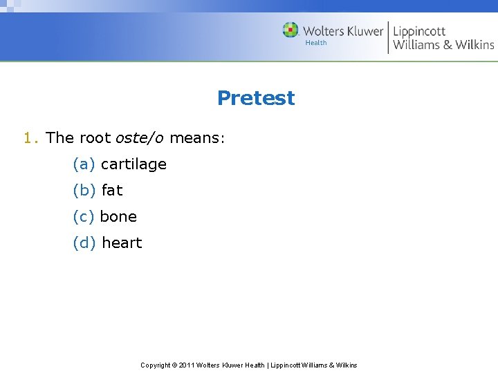 Pretest 1. The root oste/o means: (a) cartilage (b) fat (c) bone (d) heart