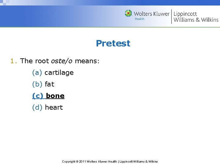 Pretest 1. The root oste/o means: (a) cartilage (b) fat (c) bone (d) heart