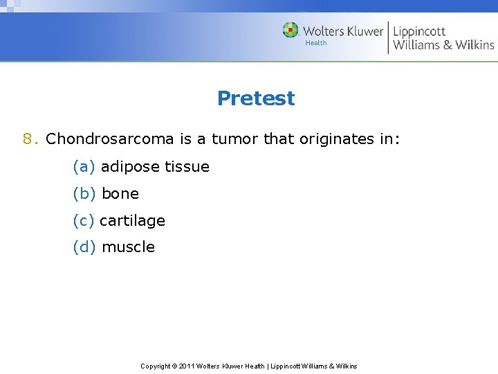 Pretest 8. Chondrosarcoma is a tumor that originates in: (a) adipose tissue (b) bone