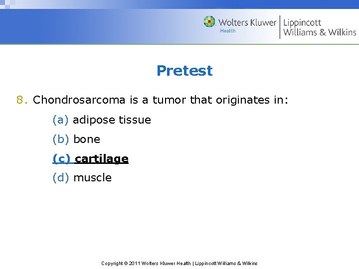 Pretest 8. Chondrosarcoma is a tumor that originates in: (a) adipose tissue (b) bone