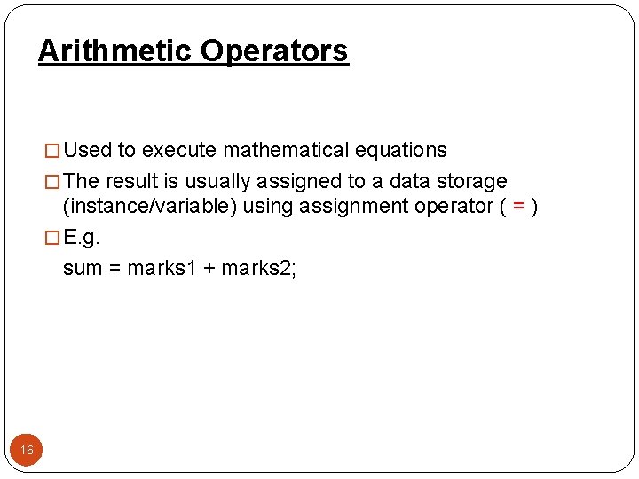 Arithmetic Operators � Used to execute mathematical equations � The result is usually assigned