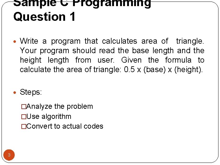 Sample C Programming Question 1 • Write a program that calculates area of triangle.
