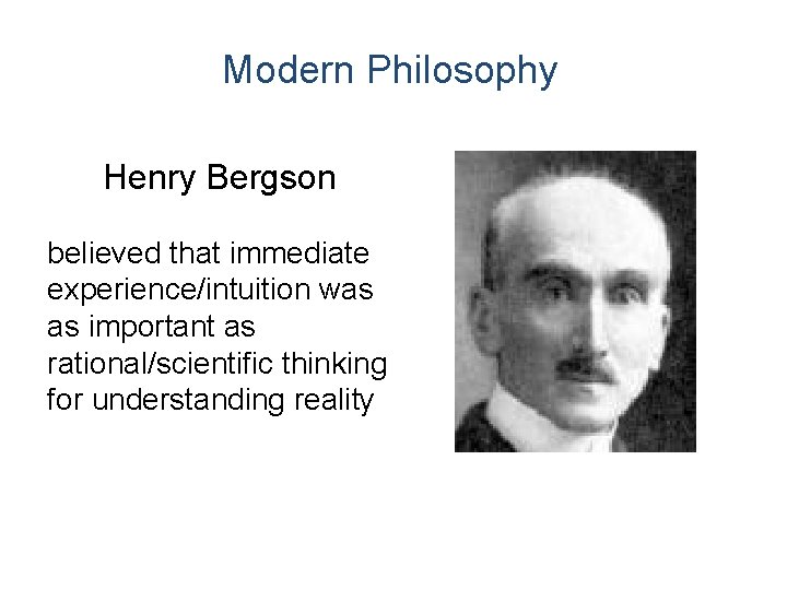 Modern Philosophy Henry Bergson believed that immediate experience/intuition was as important as rational/scientific thinking