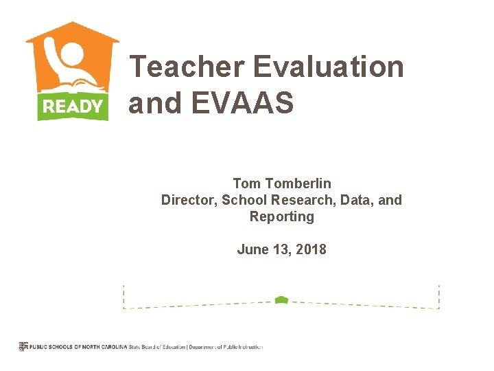 Teacher Evaluation and EVAAS Tomberlin Director, School Research, Data, and Reporting June 13, 2018