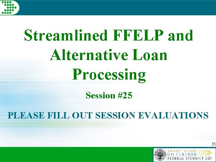 Streamlined FFELP and Alternative Loan Processing Session #25 PLEASE FILL OUT SESSION EVALUATIONS 35