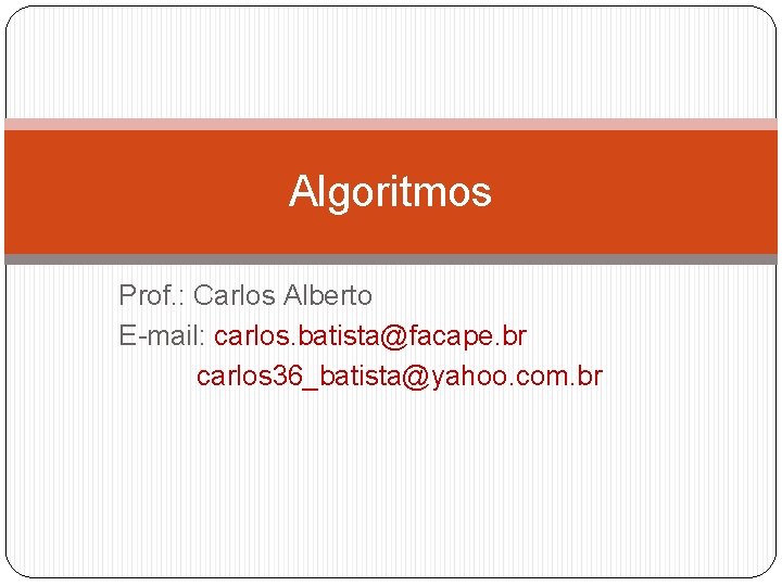 Algoritmos Prof. : Carlos Alberto E-mail: carlos. batista@facape. br carlos 36_batista@yahoo. com. br 