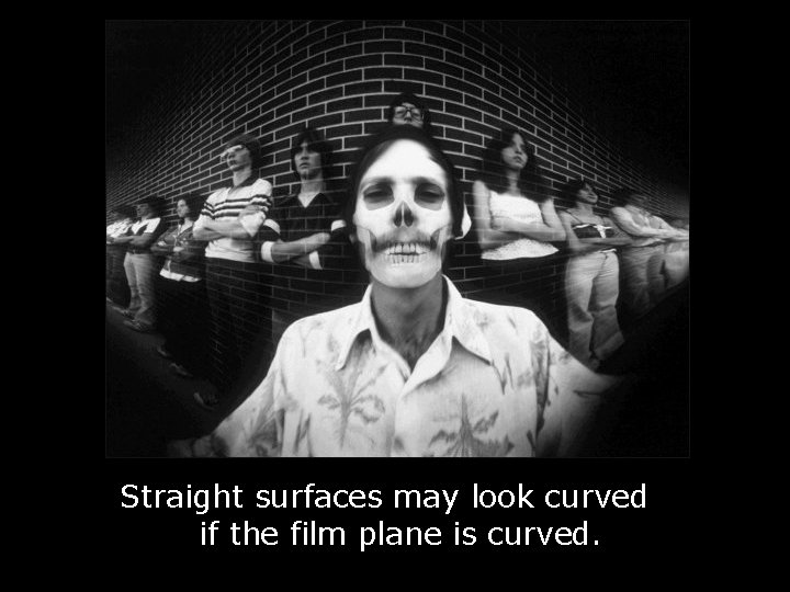 Straight surfaces may look curved if the film plane is curved. 