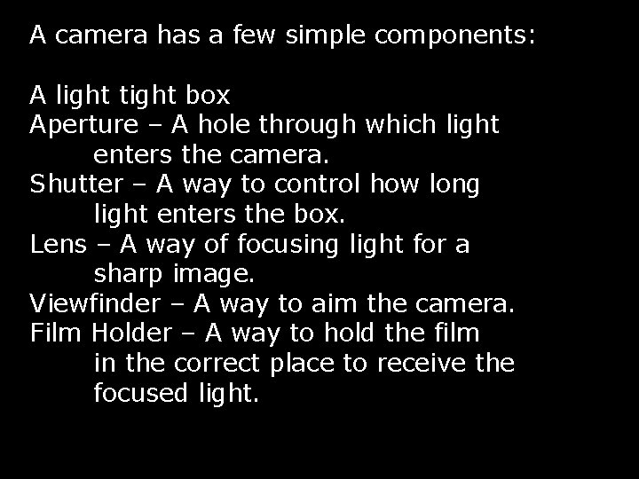 A camera has a few simple components: A light tight box Aperture – A