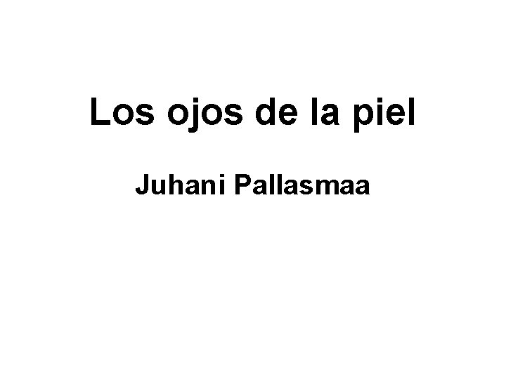 Los ojos de la piel Juhani Pallasmaa Los ojos de la piel Juhani Pallasmaa