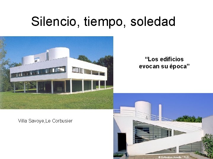 Silencio, tiempo, soledad “Los edificios evocan su época” Villa Savoye, Le Corbusier Silencio, tiempo, soledad “Los edificios evocan su época” Villa Savoye, Le Corbusier