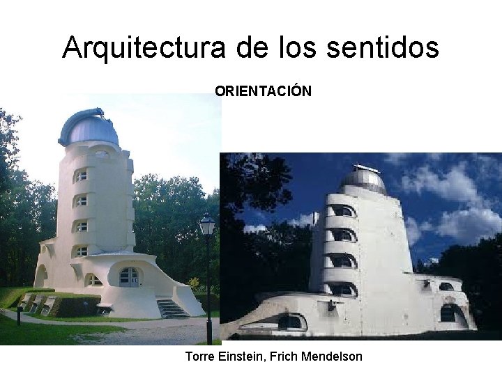 Arquitectura de los sentidos ORIENTACIÓN Torre Einstein, Frich Mendelson Arquitectura de los sentidos ORIENTACIÓN Torre Einstein, Frich Mendelson
