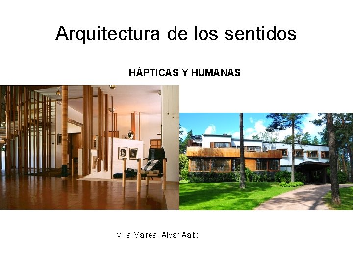 Arquitectura de los sentidos HÁPTICAS Y HUMANAS Villa Mairea, Alvar Aalto Arquitectura de los sentidos HÁPTICAS Y HUMANAS Villa Mairea, Alvar Aalto