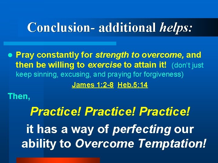 Conclusion- additional helps: l Pray constantly for strength to overcome, and then be willing