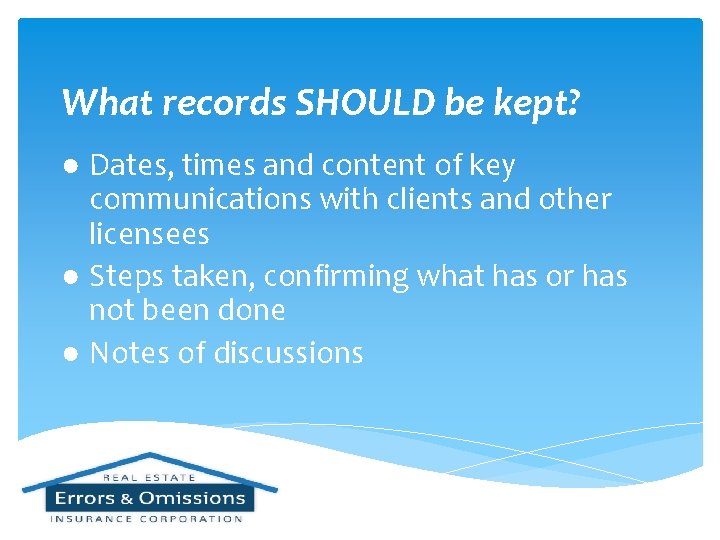 What records SHOULD be kept? ● Dates, times and content of key communications with