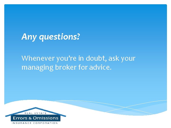 Any questions? Whenever you’re in doubt, ask your managing broker for advice. 