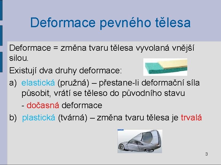 Deformace pevného tělesa Deformace = změna tvaru tělesa vyvolaná vnější silou. Existují dva druhy