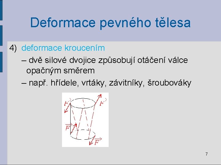 Deformace pevného tělesa 4) deformace kroucením – dvě silové dvojice způsobují otáčení válce opačným