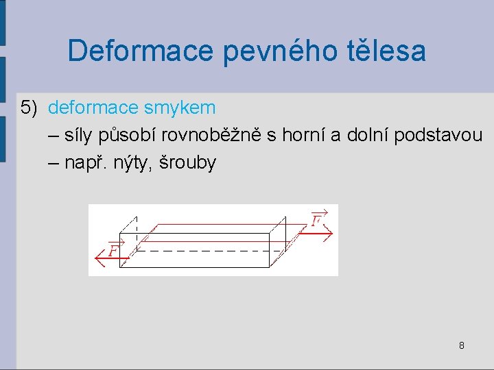 Deformace pevného tělesa 5) deformace smykem – síly působí rovnoběžně s horní a dolní