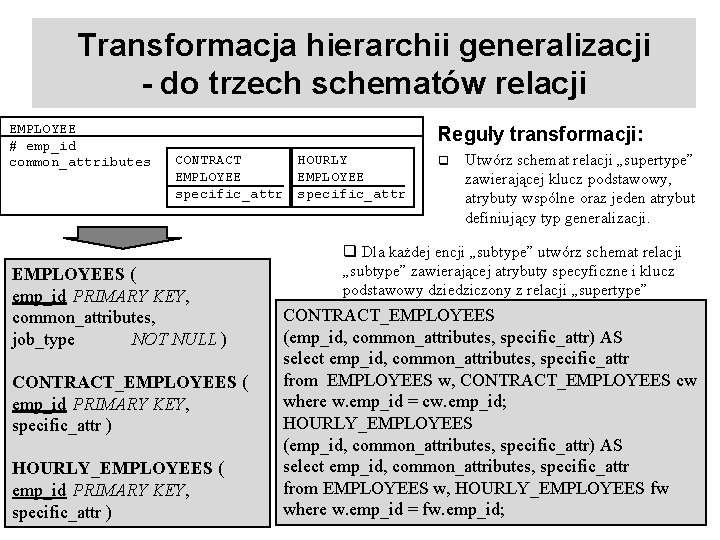 Transformacja hierarchii generalizacji - do trzech schematów relacji EMPLOYEE # emp_id common_attributes Reguły transformacji: Transformacja hierarchii generalizacji - do trzech schematów relacji EMPLOYEE # emp_id common_attributes Reguły transformacji: