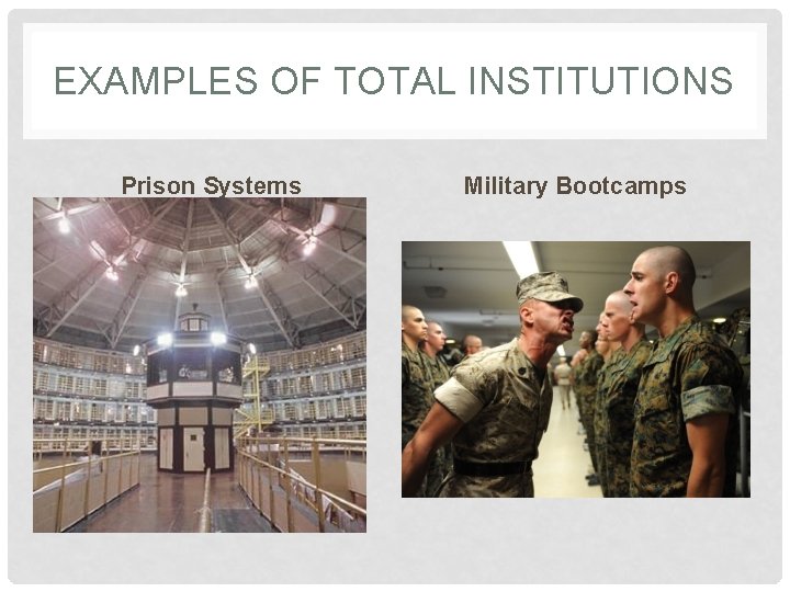 EXAMPLES OF TOTAL INSTITUTIONS Prison Systems Military Bootcamps 