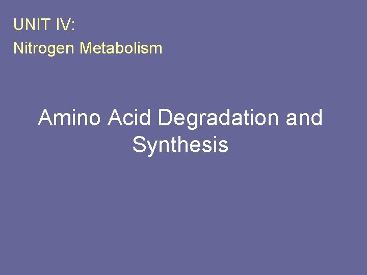 UNIT IV: Nitrogen Metabolism Amino Acid Degradation and Synthesis 