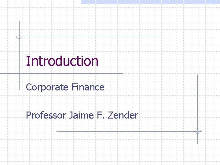 Introduction Corporate Finance Professor Jaime F. Zender Introduction Corporate Finance Professor Jaime F. Zender