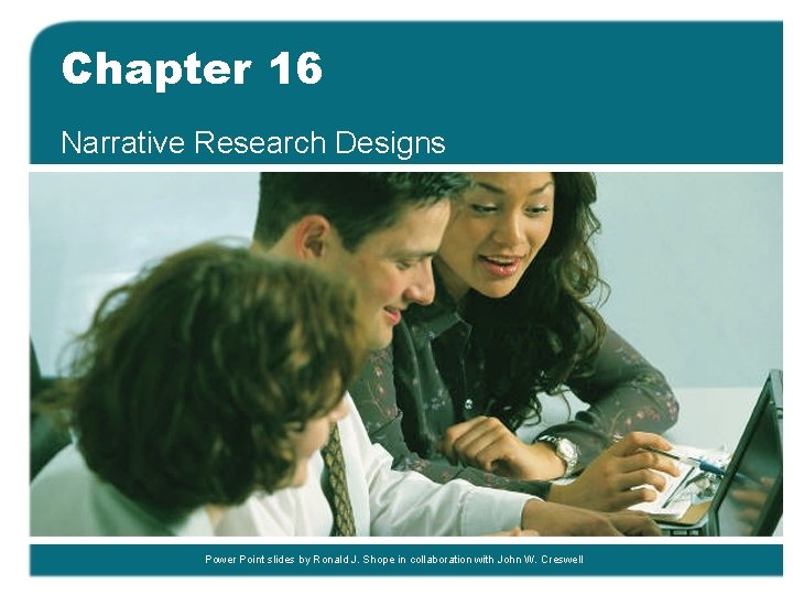 Chapter 16 Narrative Research Designs Power Point slides by Ronald J. Shope in collaboration