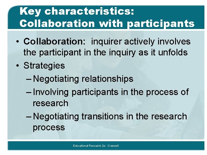 Key characteristics: Collaboration with participants • Collaboration: inquirer actively involves the participant in the