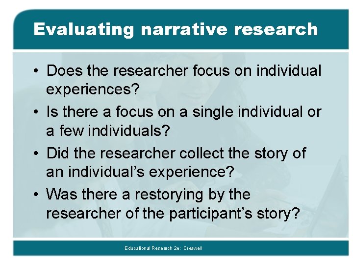 Evaluating narrative research • Does the researcher focus on individual experiences? • Is there