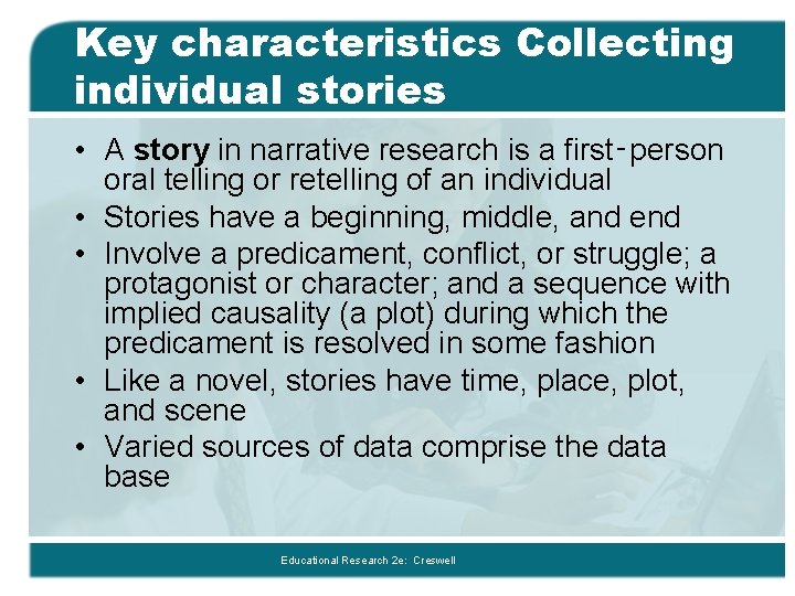 Key characteristics Collecting individual stories • A story in narrative research is a first‑person