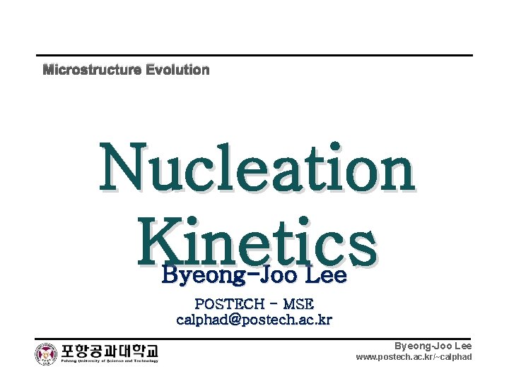 Microstructure Evolution Nucleation Kinetics Byeong-Joo Lee POSTECH - MSE calphad@postech. ac. kr Byeong-Joo Lee
