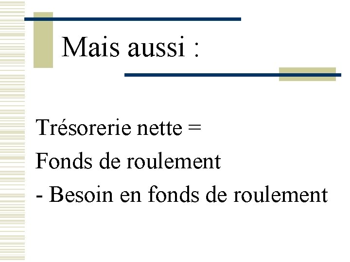 Mais aussi : Trésorerie nette = Fonds de roulement - Besoin en fonds de