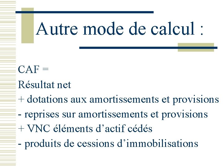 Autre mode de calcul : CAF = Résultat net + dotations aux amortissements et