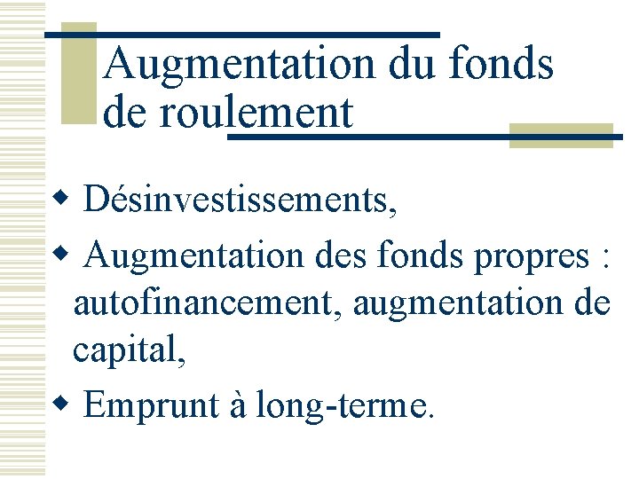 Augmentation du fonds de roulement w Désinvestissements, w Augmentation des fonds propres : autofinancement,