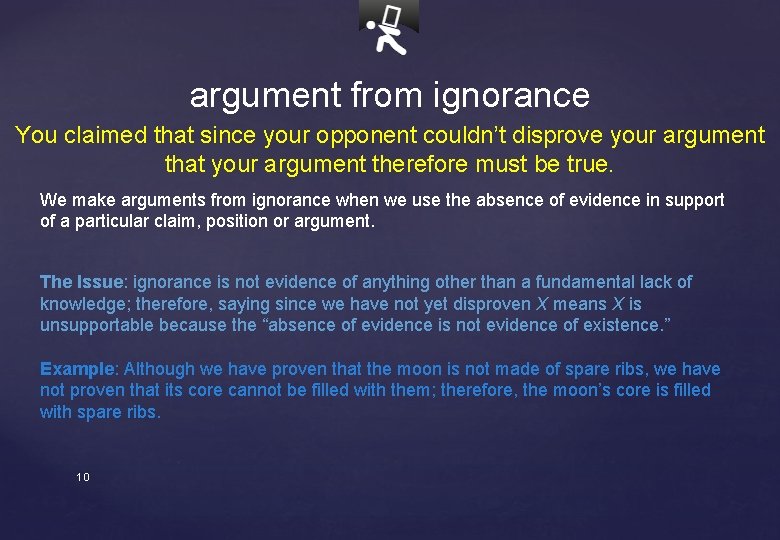 argument from ignorance You claimed that since your opponent couldn’t disprove your argument that