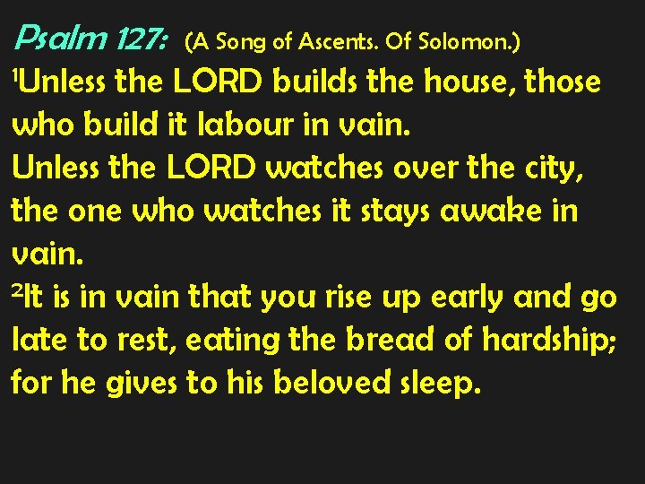 Psalm 127: 1 Unless (A Song of Ascents. Of Solomon. ) the LORD builds Psalm 127: 1 Unless (A Song of Ascents. Of Solomon. ) the LORD builds