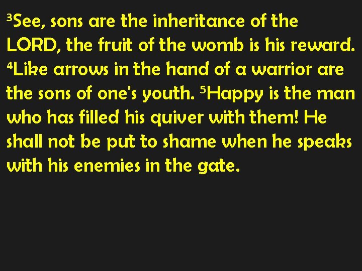 3 See, sons are the inheritance of the LORD, the fruit of the womb