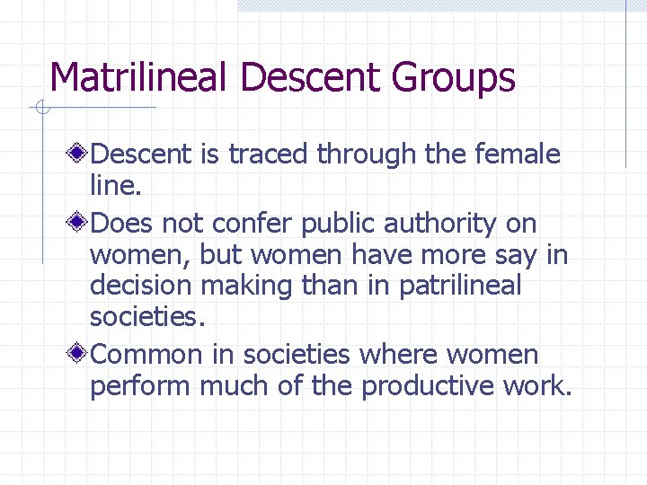 Matrilineal Descent Groups Descent is traced through the female line. Does not confer public