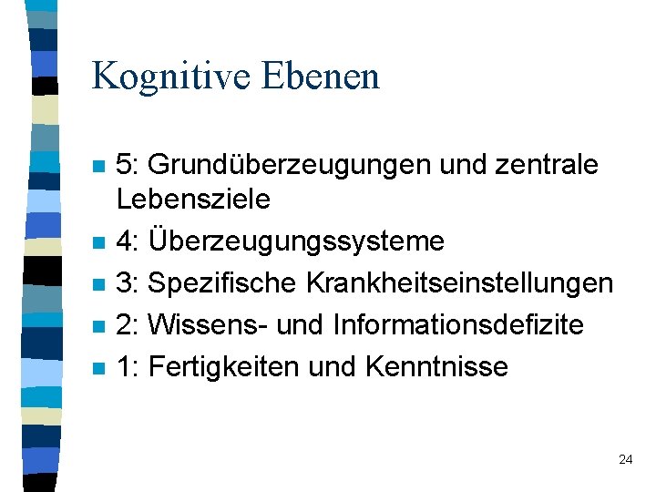 Kognitive Ebenen n n 5: Grundüberzeugungen und zentrale Lebensziele 4: Überzeugungssysteme 3: Spezifische Krankheitseinstellungen