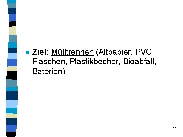 n Ziel: Mülltrennen (Altpapier, PVC Flaschen, Plastikbecher, Bioabfall, Baterien) 55 