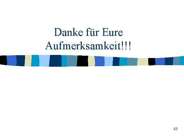 Danke für Eure Aufmerksamkeit!!! 63 