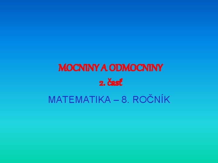 MOCNINY A ODMOCNINY 2. časť MATEMATIKA – 8. ROČNÍK 