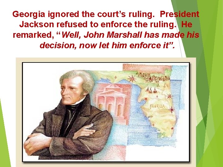 Georgia ignored the court’s ruling. President Jackson refused to enforce the ruling. He remarked,