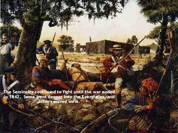 The Seminoles continued to fight until the war ended in 1842. Some went deeper