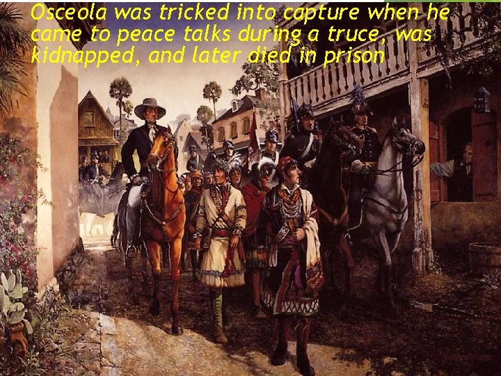 Osceola was tricked into capture when he came to peace talks during a truce,