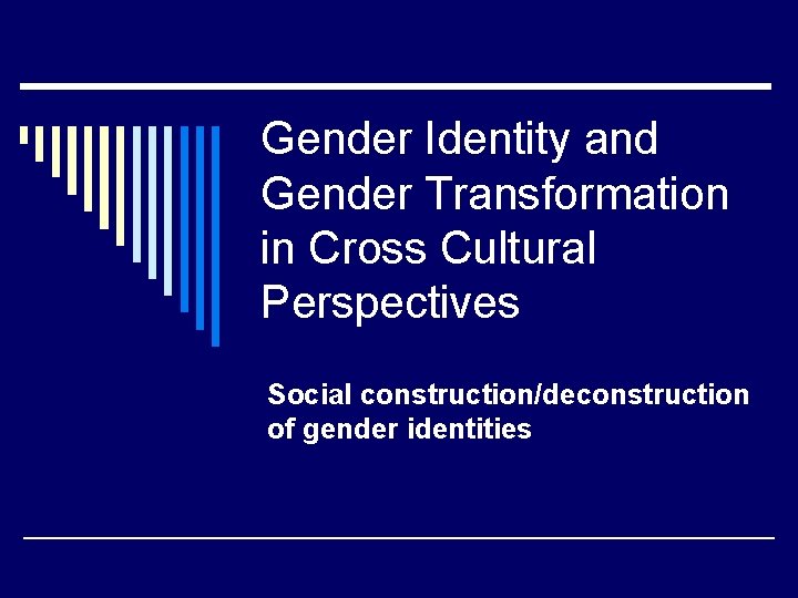 Gender Identity and Gender Transformation in Cross Cultural Perspectives Social construction/deconstruction of gender identities