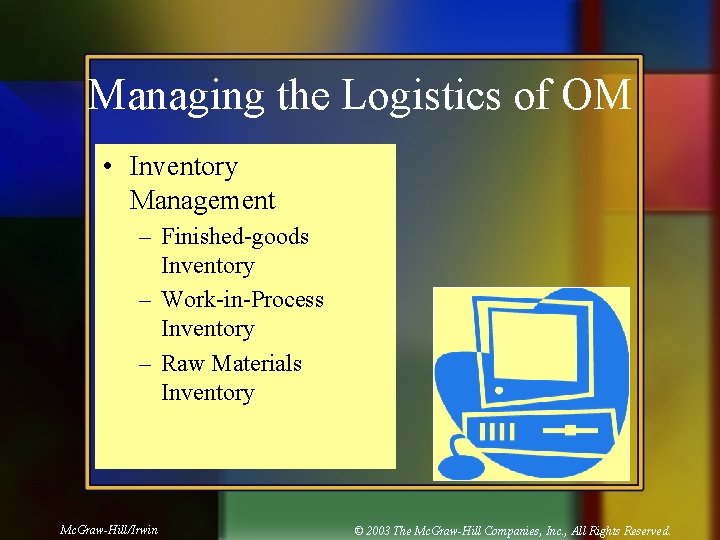 Managing the Logistics of OM • Inventory Management – Finished-goods Inventory – Work-in-Process Inventory