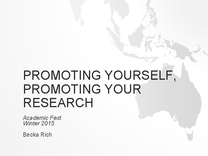 PROMOTING YOURSELF, PROMOTING YOUR RESEARCH Academic Fest Winter 2015 Becka Rich 