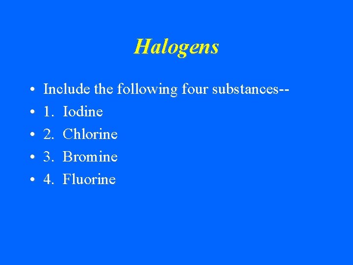 Halogens • • • Include the following four substances-1. Iodine 2. Chlorine 3. Bromine